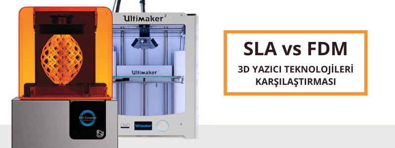 SLA ve FDM 3D Yazıcı Teknolojileri Karşılaştırılması